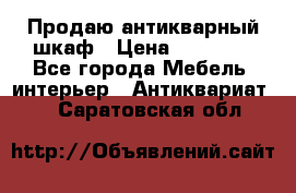 Продаю антикварный шкаф › Цена ­ 35 000 - Все города Мебель, интерьер » Антиквариат   . Саратовская обл.